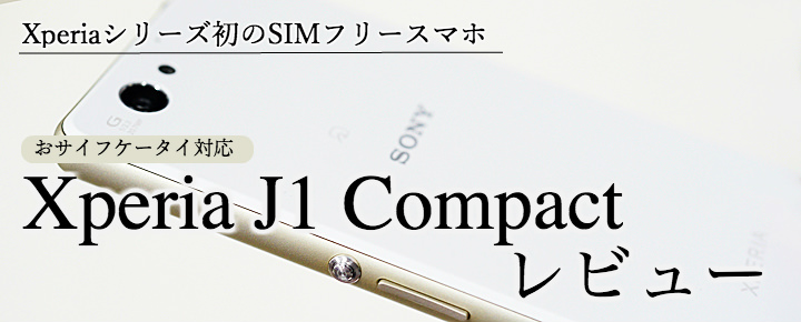 シリーズ初のSIMフリースマホ!おサイフケータイ対応のXperia J1 Compactをレビュー