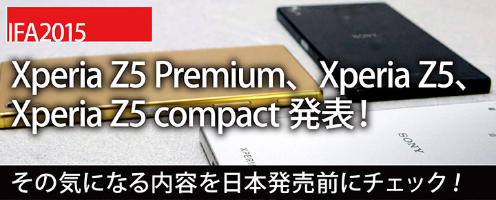 IFA2015で、Xperia Z5 Premium、Xperia Z5、Xperia Z5 compact発表!その気になる内容を日本発売前にチェック!