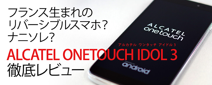 フランス生まれのリバーシブルスマホ?「ALCATEL ONETOUCH IDOL3」徹底レビュー