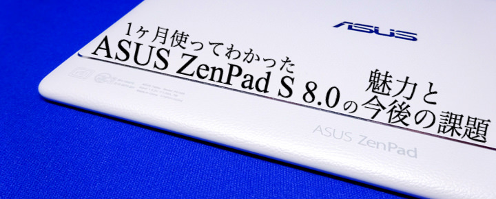 1ヶ月使ってわかった「ASUS ZenPad S 8.0」の魅力と今後の課題