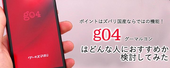 ポイントはズバリ国産ならではの機能! g04がどんな人にオススメか検討してみた