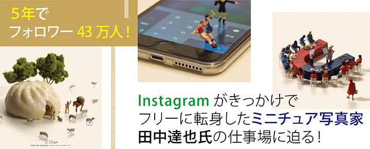 5年でフォロワー43万人! Instagramがきっかけでフリーに転身したミニチュア写真家・田中達也氏の仕事場に迫る!