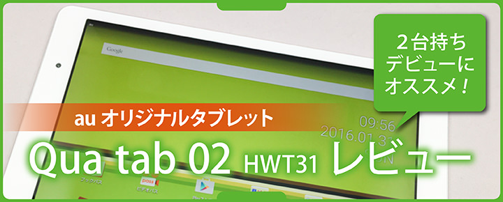 2台持ちデビューにオススメ!auオリジナルタブレット「Qua tab 02 HWT31」レビュー