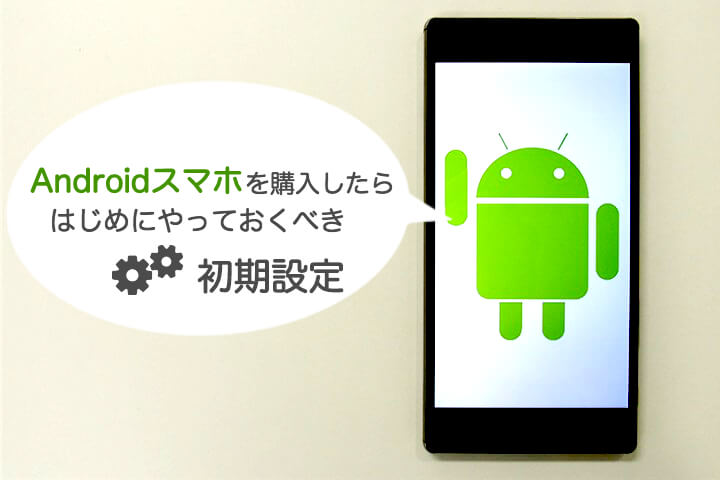 Androidを購入したらはじめにやっておくべき初期設定