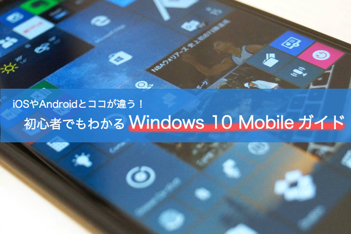 iOSやAndroidとココが違う!初心者でもわかる「Windows 10 Mobile」ガイド