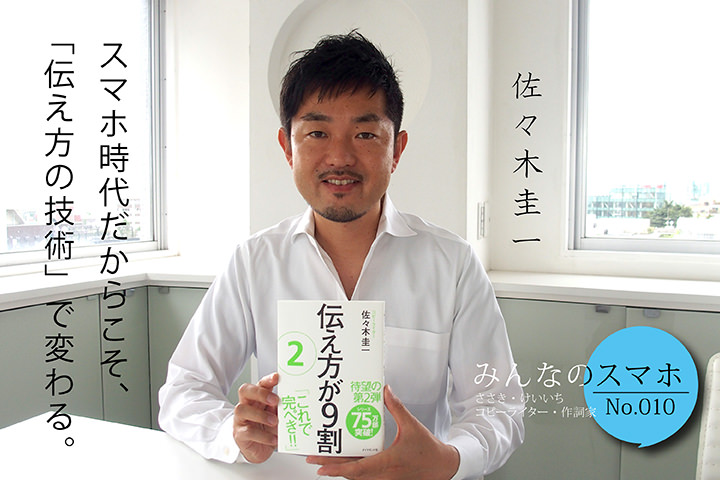 スマホ時代だからこそ、「伝え方の技術」で変わる。 【みんなのスマホ】No.10 佐々木圭一(コピーライター・作詞家)