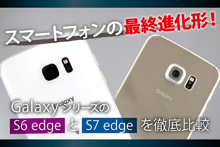スマートフォンの最終進化形!GalaxyシリーズのS6 edgeとS7 edgeを徹底比較