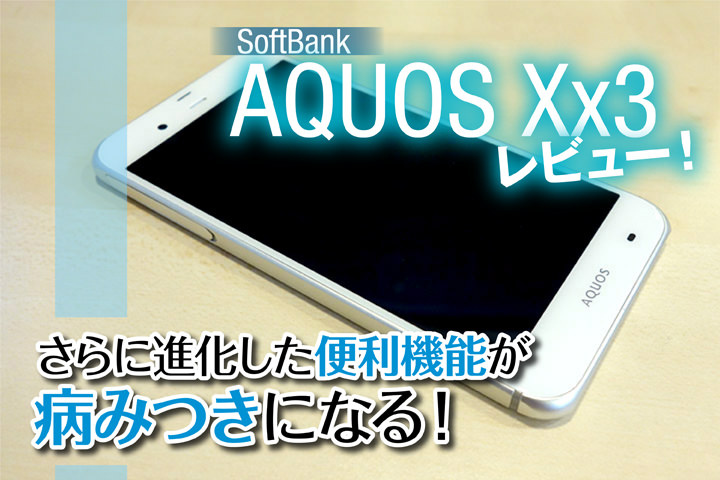 ソフトバンク「AQUOS Xx3」レビュー!さらに進化した便利機能が病みつきになる!