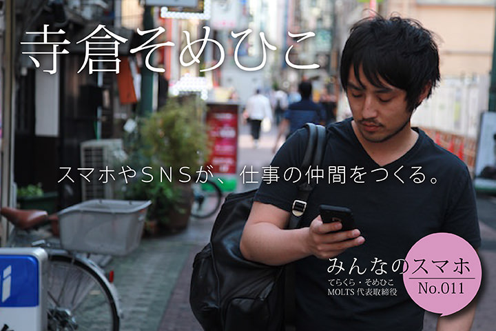 スマホやSNSが、仕事の仲間をつくる。 【みんなのスマホ】No.11 寺倉そめひこ(MOLTS代表取締役)