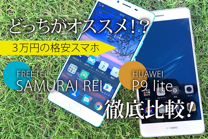 どっちがオススメ!? 3万円の格安スマホ「FREETEL SAMURAI REI」と「HUAWEI P9 lite」を徹底比較!