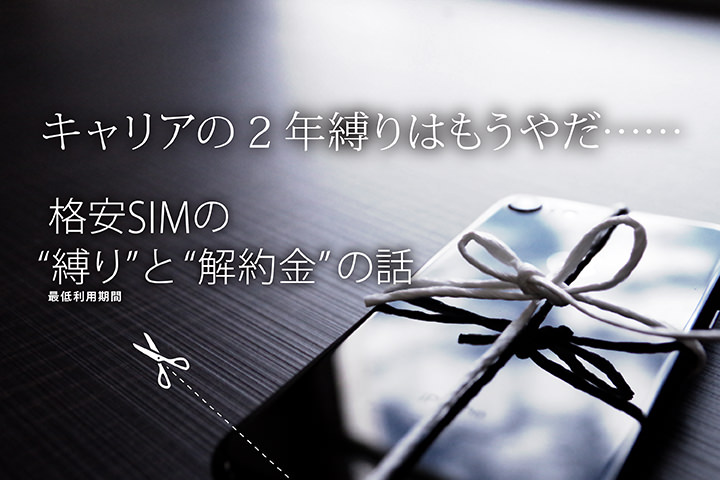 キャリアの2年縛りはもうやだ……格安SIMの“縛り”(最低利用期間)と解約金の話