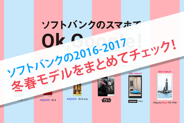 ソフトバンクの2016-2017冬春モデルをまとめてチェック!
