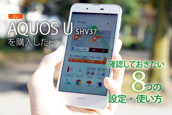 au 「AQUOS U SHV37」を購入したら確認しておきたい8つの設定・使い方