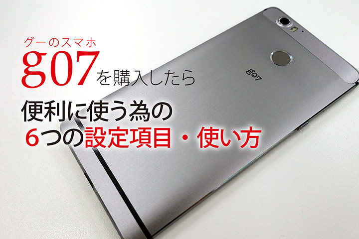 グーのスマホ「g07」を購入したら便利に使う為の6つの設定項目・使い方