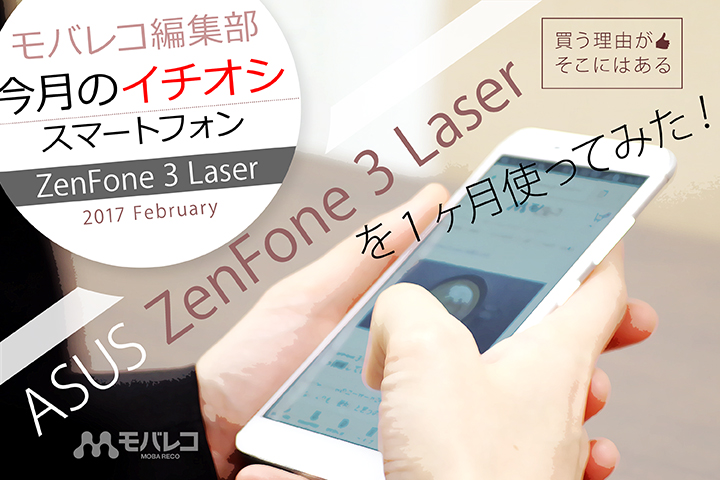モバレコ編集部「今月のイチオシスマホ」ASUS ZenFone 3 Laserを1ヶ月使ってみた!買う理由がそこにはある