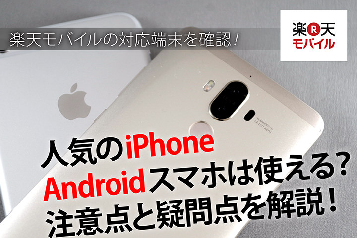 楽天モバイルの対応端末を確認!人気のiPhone、Androidスマホは使える?注意点と疑問点を解説!