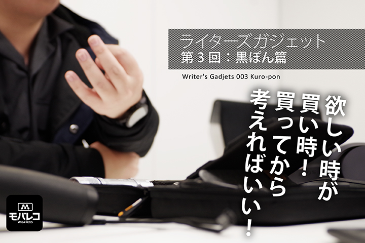 【ライターズガジェット】第3回:黒ぽん篇「欲しい時が買い時!買ってから考えればいい」