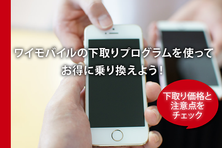 ワイモバイルの下取りプログラムを使ってお得に乗り換えよう!下取り価格と注意点をチェック