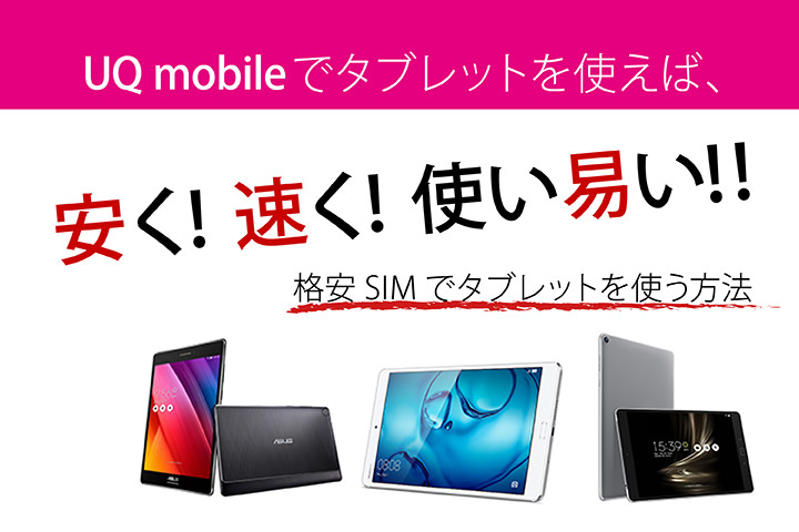 UQモバイルでタブレットを使えば、安く!速く!使い安い! 格安SIMでタブレットを使う方法