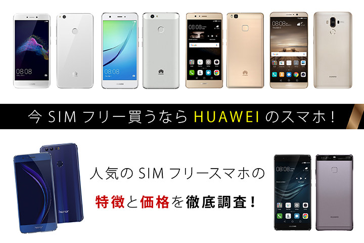 今SIMフリー買うならHUAWEIのスマホ!人気のSIMフリースマホの特徴と価格を徹底調査!