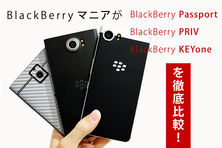 BlackBerryマニアが「BlackBerry Passport・BlackBerry PRIV・BlackBerry KEYone」を徹底比較!