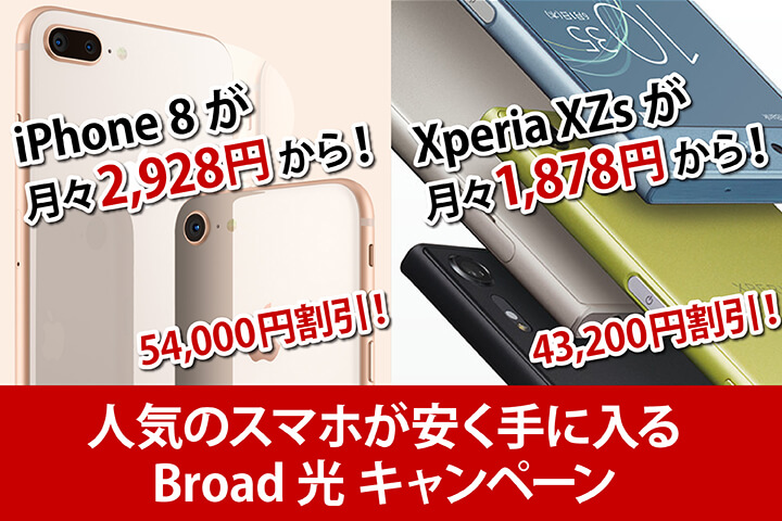iPhone 8 が月々2,928円から! Xperia XZs が月々1,878円から! 人気のスマホが安く手に入るBroad 光キャンペーン