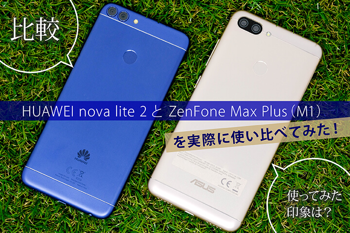 【比較】HUAWEI nova lite 2と ZenFone Max Plus(M1)を実際に使い比べてみた! 使ってみた印象は?
