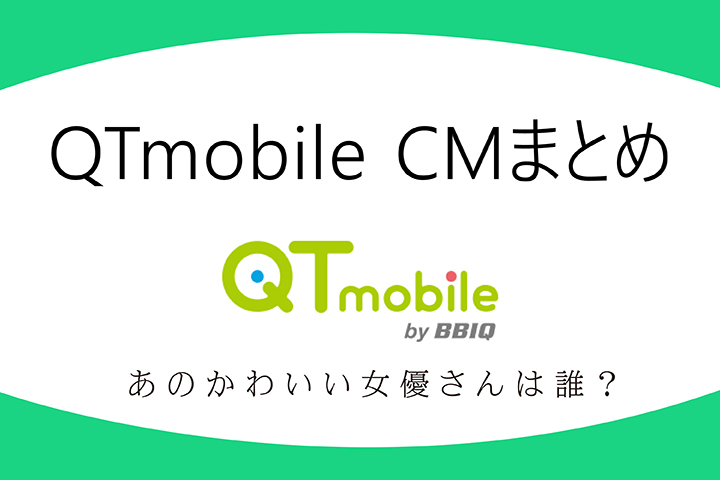 「QTmobile(QTモバイル)」CMまとめ あのかわいい女優さんは誰?