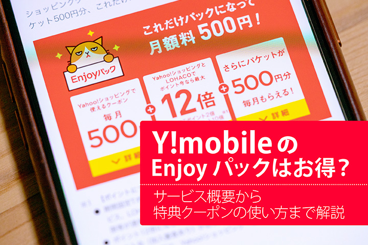 Y!mobile(ワイモバイル)のEnjoyパックはお得? サービス概要から特典クーポンの使い方まで解説