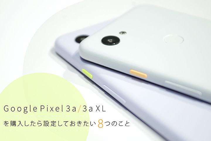 「Google Pixel 3a / 3a XL」を購入したら設定しておきたい8つのこと