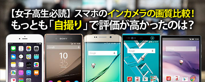 女子高生必読 スマホのインカメラの画質比較 もっとも 自撮り で評価が高かったのは