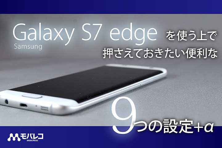 Galaxy S7 Edge を使う上で押さえておきたい便利な9つの設定 A モバレコ 通信 ガジェット 格安sim スマホ インターネット光回線 Wifi Pc の総合情報サイト