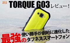 au「TORQUE G03」レビュー！使い勝手が劇的に進化した最強のタフネススマートフォン