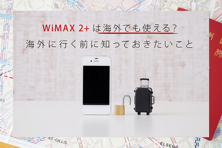 WiMAX 2+は海外でも使える？ 海外に行く前に知っておきたいこと