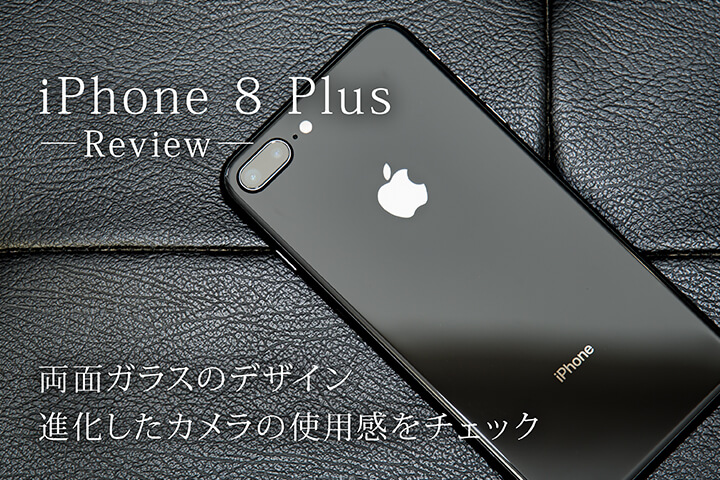 「iPhone 8 Plus」レビュー！両面ガラスのデザイン、進化したカメラの使用感をチェック