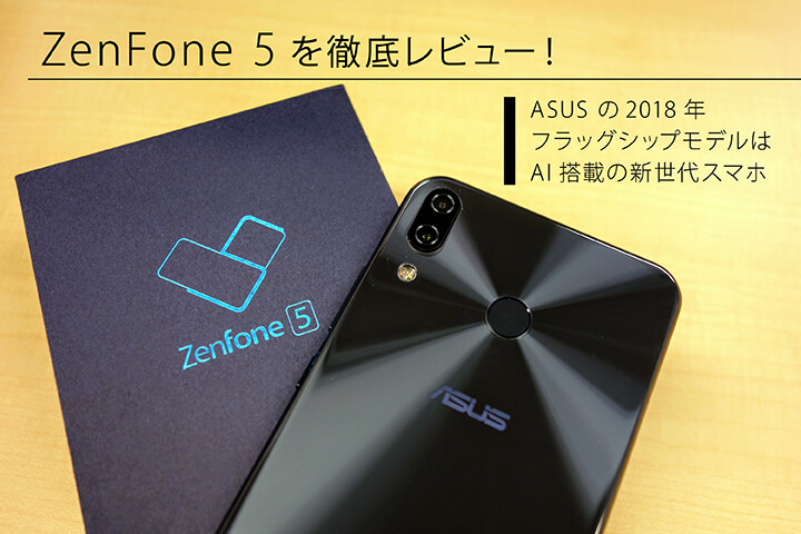 ASUS ZenFone 5（ZE620KL）を徹底レビュー！ 多彩なAI機能を搭載した新 