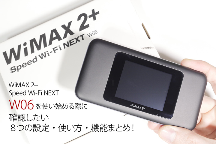 WiMAX 2+ 「Speed Wi-Fi NEXT W06」を使い始める際に確認したい8つの 