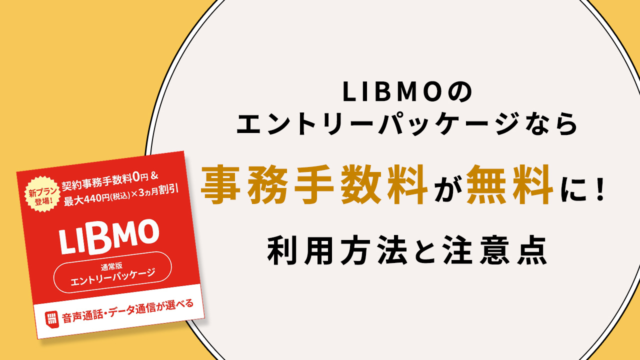 LIBMOのエントリーパッケージなら事務手数料が無料に！ 利用方法と注意点を解説 - モバレコ - 通信・ガジェット（格安SIM 、スマホ、インターネット光回線、WiFi、PC）の総合情報サイト