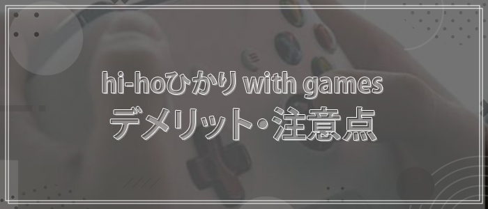 hi-hoひかり with gamesの4つのデメリット