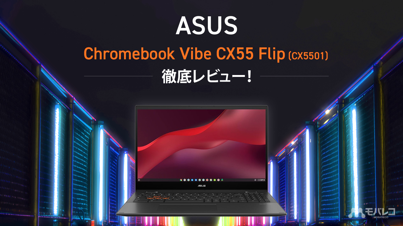 ASUS「Chromebook Vibe CX55 Flip (CX5501)」を徹底レビュー！新型