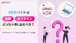 UQモバイルは店舗とオンラインどっちで申し込む