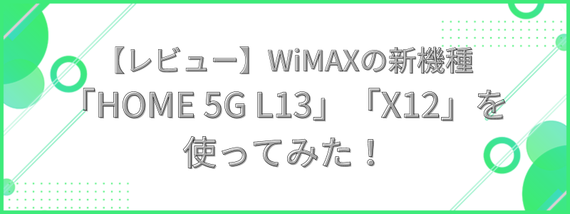 WiMAXの新ルーター（端末）「HOME 5G L13」と「X12」を使ってみたの文字画像
