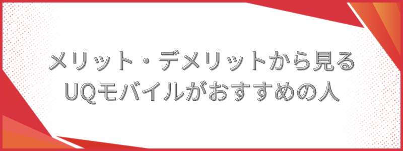 メリット・デメリットから見るUQモバイルがおすすめの人