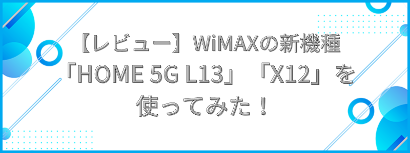 WiMAXの新機種「HOME 5G L13」と「X12」を使ってみたの文字画像