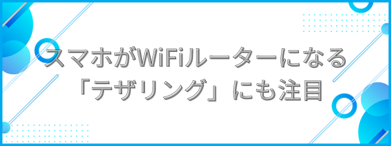 スマホをWiFiルーターとして利用する「テザリング」にも注目の文字画像