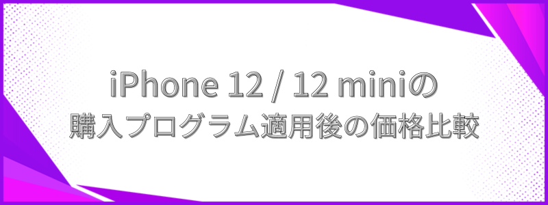 iPhone 12 / 12 miniの購入プログラム適用後の価格比較