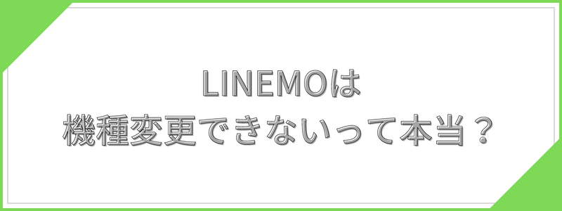 LINEMOは機種変更できないって本当？