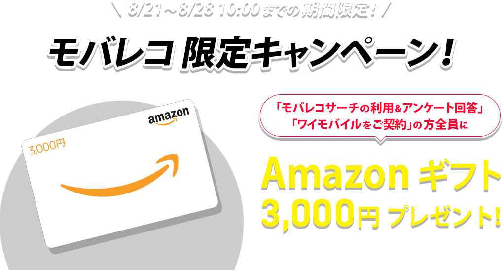 8/21～8/28 10:00までの期間限定！モバレコ 限定キャンペーン！「モバレコサーチの利用&アンケート回答」「ワイモバイルをご契約」の方全員にAmazon ギフト3,000円プレゼント！