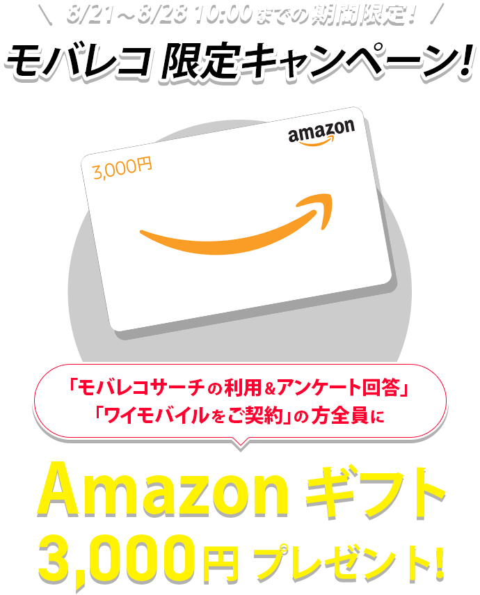 8/21～8/28 10:00までの期間限定！モバレコ 限定キャンペーン！「モバレコサーチの利用&アンケート回答」「ワイモバイルをご契約」の方全員にAmazon ギフト3,000円プレゼント！