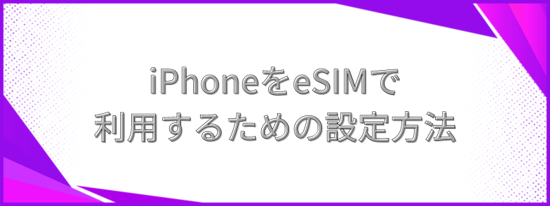  iPhoneをeSIMで利用するための設定方法